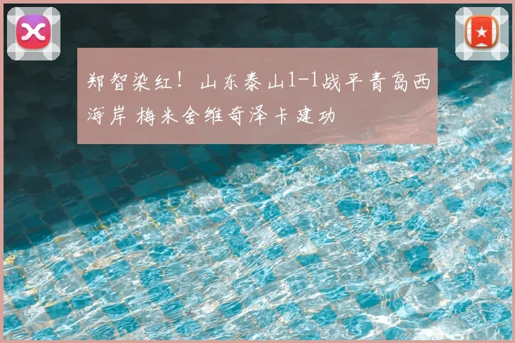 郑智染红！山东泰山1-1战平青岛西海岸 梅米舍维奇泽卡建功