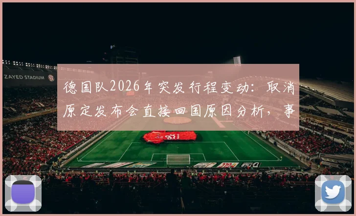 德国队2026年突发行程变动：取消原定发布会直接回国原因分析，事件影响与各方反应解读