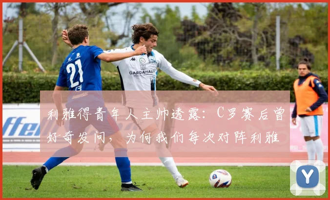 利雅得青年人主帅透露：C罗赛后曾好奇发问，为何我们每次对阵利雅得胜利都能踢出最佳状态？