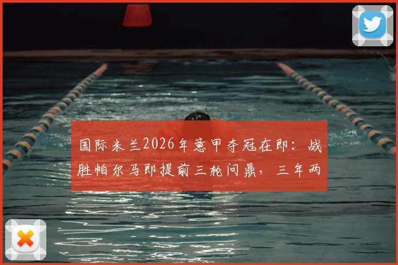 国际米兰2026年意甲夺冠在即：战胜帕尔马即提前三轮问鼎，三年两冠王朝初现