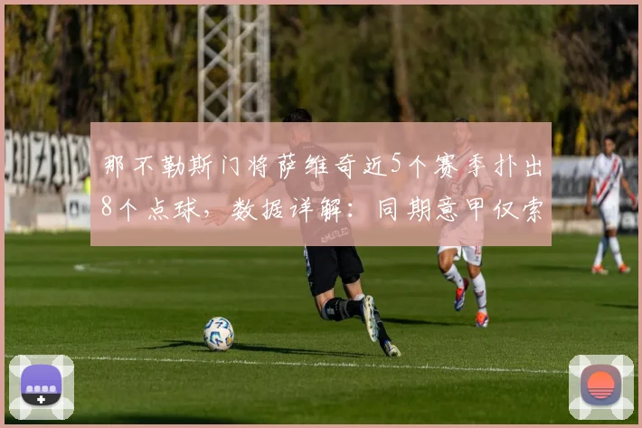 那不勒斯门将萨维奇近5个赛季扑出8个点球,数据详解:同期意甲仅索里亚与他并列,附2026最新门将扑点能力分析