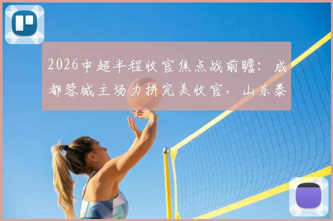 2026中超半程收官焦点战前瞻：成都蓉城主场力拼完美收官，山东泰山后防遭遇伤病考验，胜负手深度解读