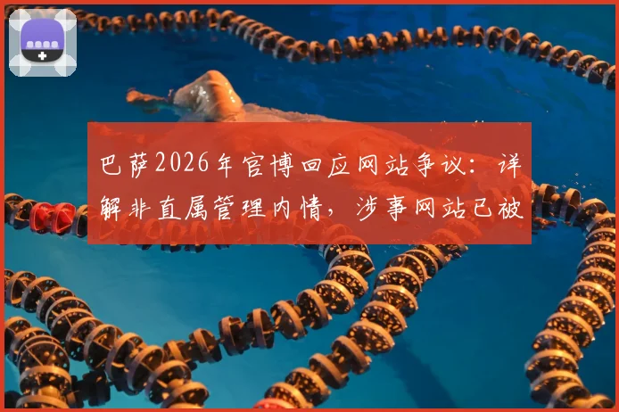 巴萨2026年官博回应网站争议:详解非直属管理内情,涉事网站已被督促删除