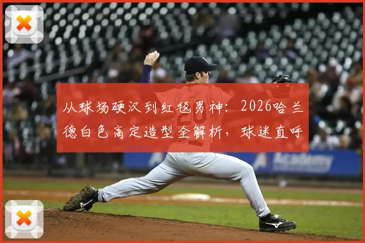 从球场硬汉到红毯男神:2026哈兰德白色高定造型全解析,球迷直呼反差感爆棚