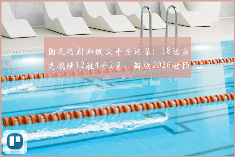 国足对新加坡交手全记录：18场历史战绩12胜4平2负，解读2026世预赛关键对决前景