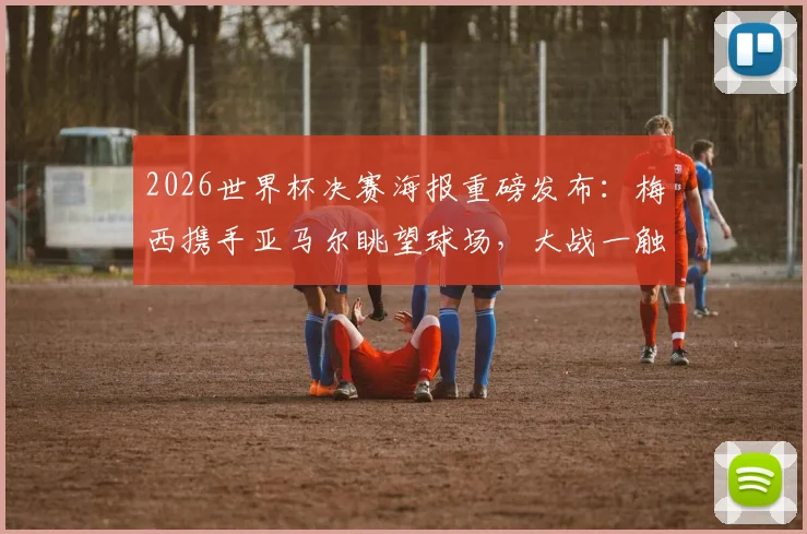 2026世界杯决赛海报重磅发布：梅西携手亚马尔眺望球场，大战一触即发！