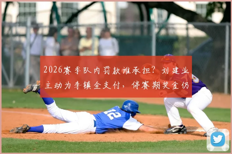 2026赛季队内罚款谁承担？刘建业主动为李镇全支付，停赛期奖金仍按主力标准发放引关注