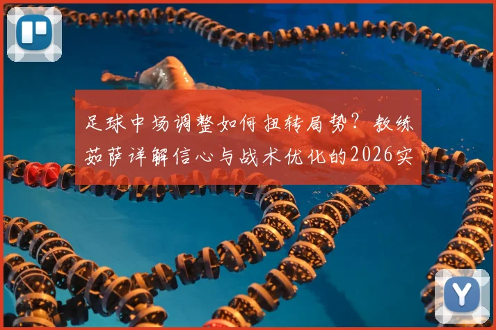 足球中场调整如何扭转局势?教练茹萨详解信心与战术优化的2026实战关键