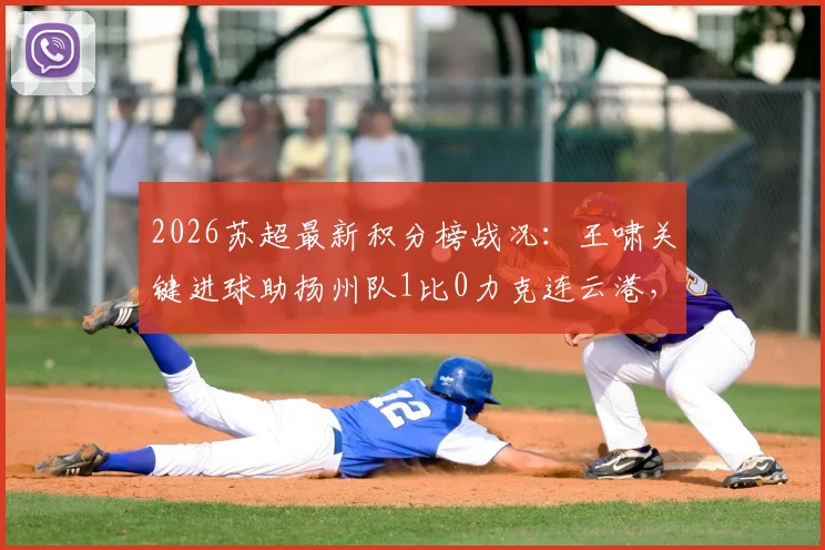 2026苏超最新积分榜战况：王啸关键进球助扬州队1比0力克连云港，附射手榜排名