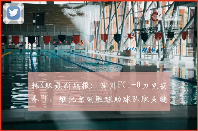 韩K联最新战报：富川FC1-0力克安养FC，维托尔制胜球助球队取关键三分，附积分榜排名变动解读