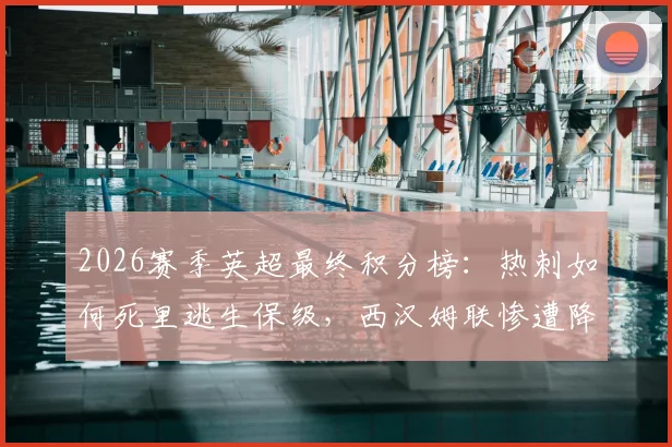 2026赛季英超最终积分榜:热刺如何死里逃生保级,西汉姆联惨遭降级命运解析