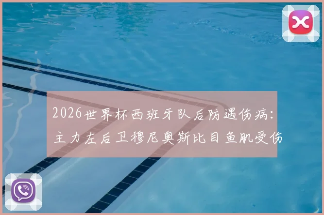 2026世界杯西班牙队后防遇伤病：主力左后卫穆尼奥斯比目鱼肌受伤，恢复时间及替代者分析，影响几何？