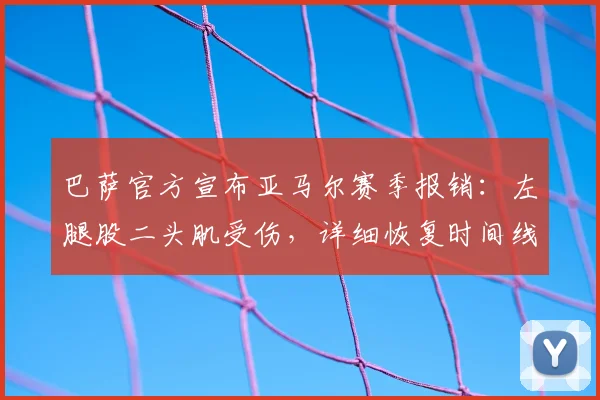 巴萨官方宣布亚马尔赛季报销：左腿股二头肌受伤，详细恢复时间线与2026世界杯前景解读