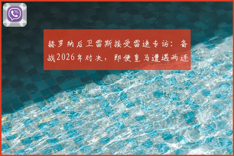 赫罗纳后卫雷斯接受雷速专访：备战2026年对决，即便皇马遭遇两连败我们仍需极致专注