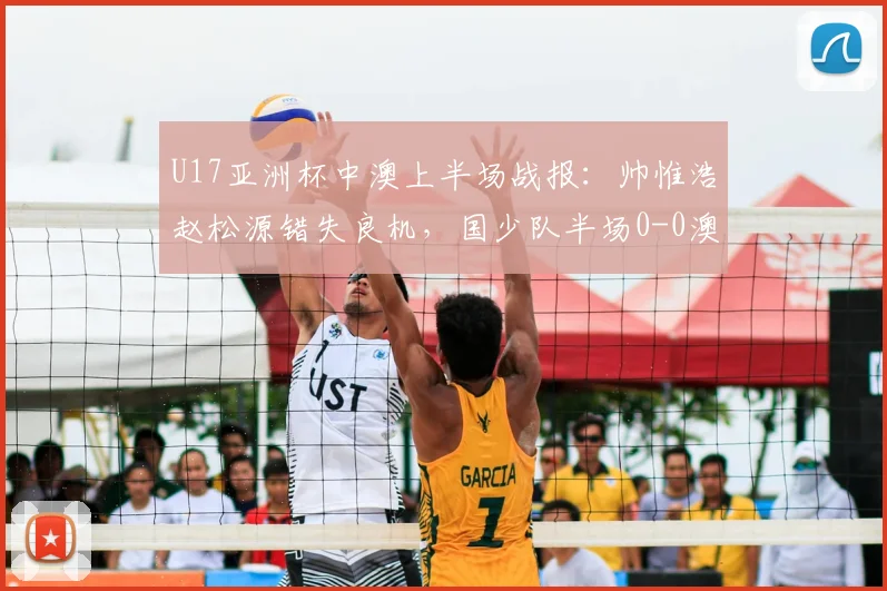 U17亚洲杯中澳上半场战报：帅惟浩赵松源错失良机，国少队半场0-0澳洲，附关键数据解读