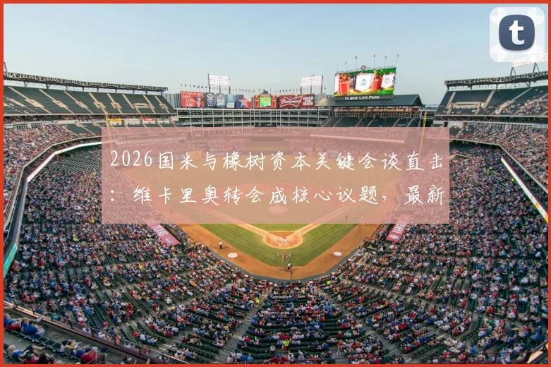 2026国米与橡树资本关键会谈直击：维卡里奥转会成核心议题，最新谈判进展解读