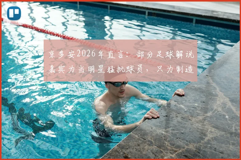 京多安2026年直言：部分足球解说嘉宾为当明星猛批球员，只为制造头条引关注