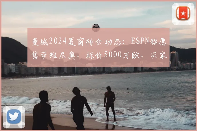 曼城2024夏窗转会动态:ESPN称愿售萨维尼奥,标价5000万欧,买家分析与身价探讨
